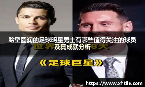 脸型圆润的足球明星男士有哪些值得关注的球员及其成就分析